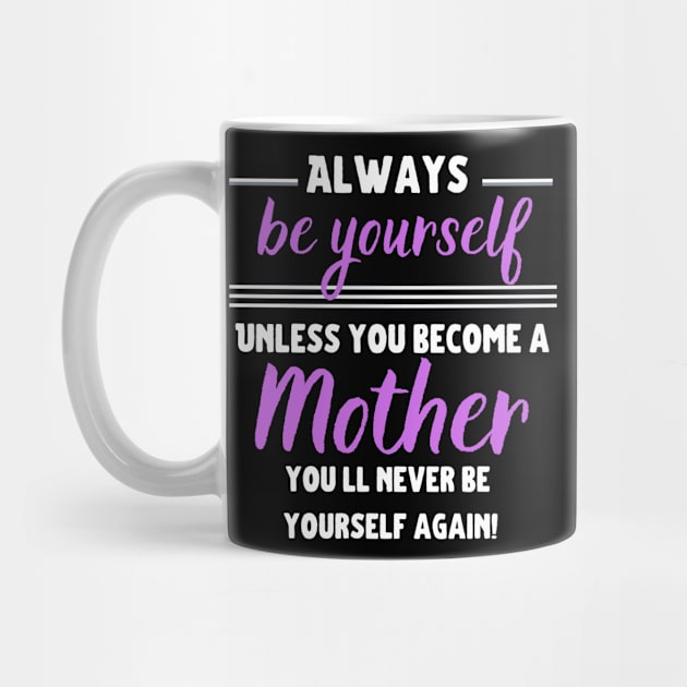 Always be yourself, unless you become a Mother! by Closer T-shirts